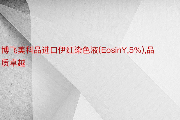 博飞美科品进口伊红染色液(EosinY,5%),品质卓越