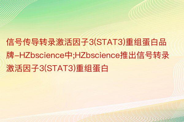 信号传导转录激活因子3(STAT3)重组蛋白品牌-HZbscience中;HZbscience推出信号转录激活因子3(STAT3)重组蛋白