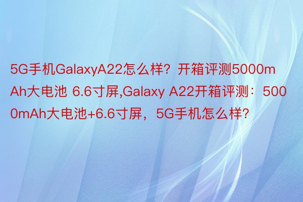 5G手机GalaxyA22怎么样？开箱评测5000mAh大电池 6.6寸屏，Galaxy A22开箱评测：5000mAh大电池+6.6寸屏，5G手机怎么样？